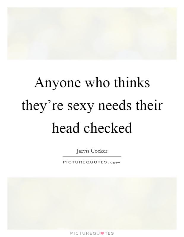 Anyone who thinks they're sexy needs their head checked Picture Quote #1
