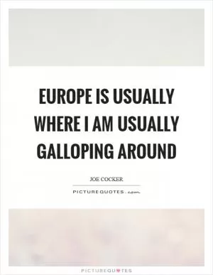 Europe is usually where I am usually galloping around Picture Quote #1