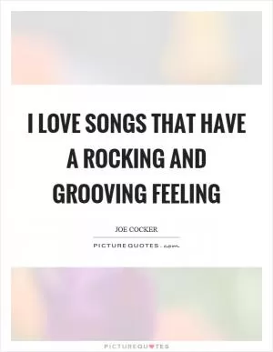 I love songs that have a rocking and grooving feeling Picture Quote #1