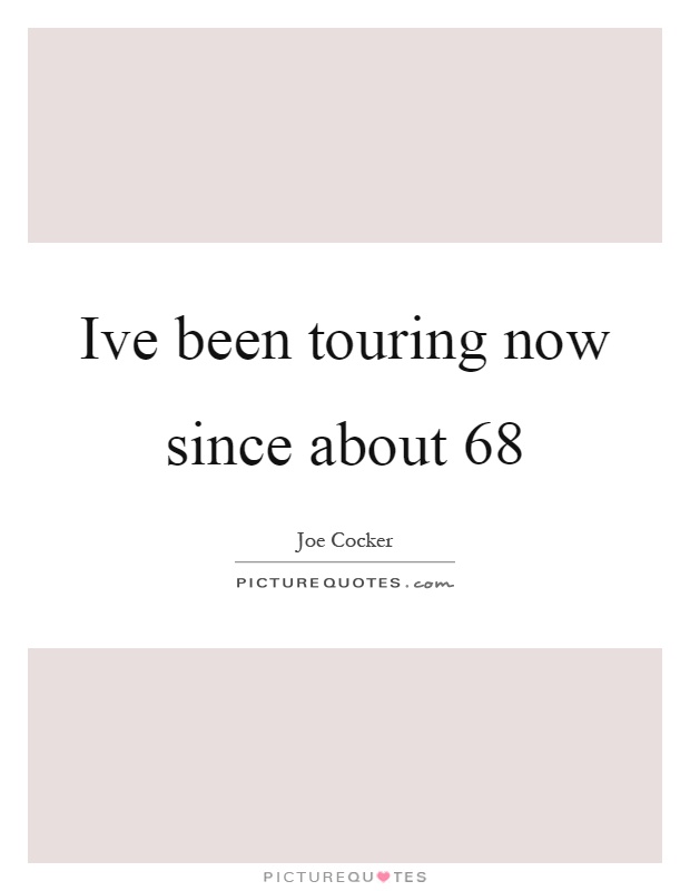 Ive been touring now since about 68 Picture Quote #1