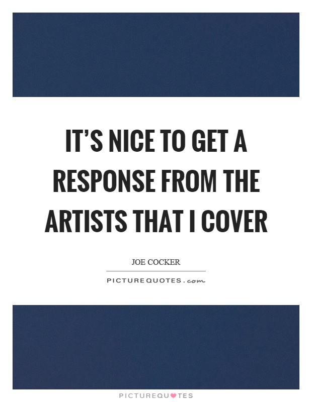 It's nice to get a response from the artists that I cover Picture Quote #1