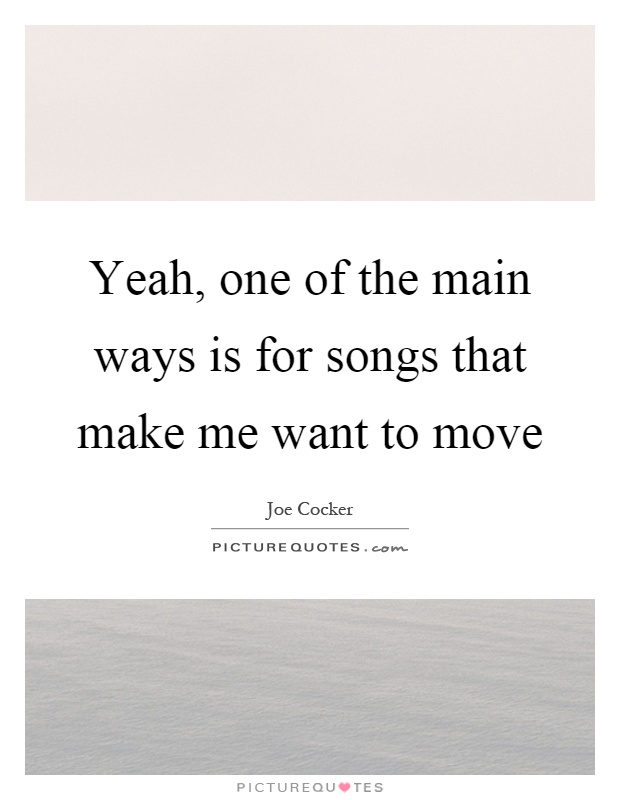 Yeah, one of the main ways is for songs that make me want to move Picture Quote #1