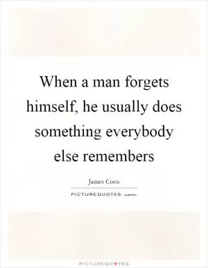 When a man forgets himself, he usually does something everybody else remembers Picture Quote #1