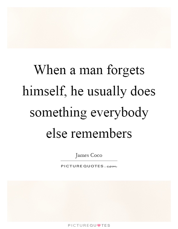 When a man forgets himself, he usually does something everybody else remembers Picture Quote #1