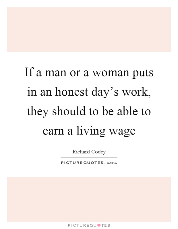 If a man or a woman puts in an honest day's work, they should to be able to earn a living wage Picture Quote #1