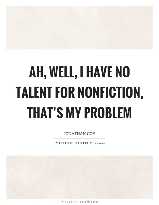 Ah, well, I have no talent for nonfiction, that's my problem Picture Quote #1