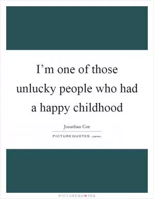 I’m one of those unlucky people who had a happy childhood Picture Quote #1