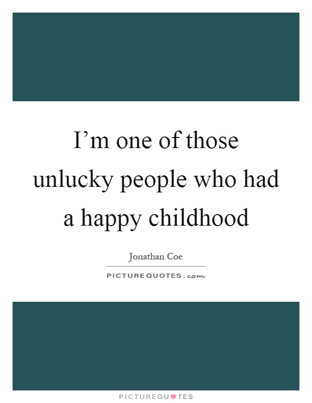 I'm one of those unlucky people who had a happy childhood Picture Quote #1