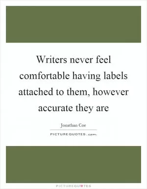 Writers never feel comfortable having labels attached to them, however accurate they are Picture Quote #1