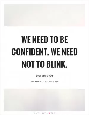We need to be confident. We need not to blink Picture Quote #1