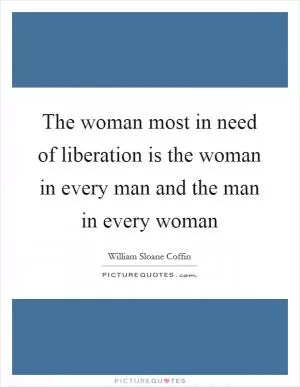 The woman most in need of liberation is the woman in every man and the man in every woman Picture Quote #1
