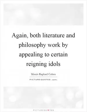Again, both literature and philosophy work by appealing to certain reigning idols Picture Quote #1