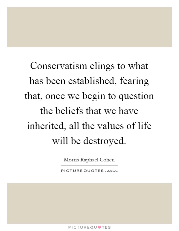 Conservatism clings to what has been established, fearing that, once we begin to question the beliefs that we have inherited, all the values of life will be destroyed Picture Quote #1