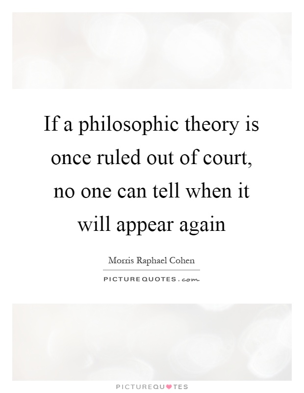 If a philosophic theory is once ruled out of court, no one can tell when it will appear again Picture Quote #1