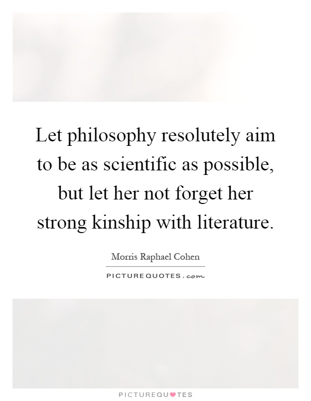 Let philosophy resolutely aim to be as scientific as possible, but let her not forget her strong kinship with literature Picture Quote #1