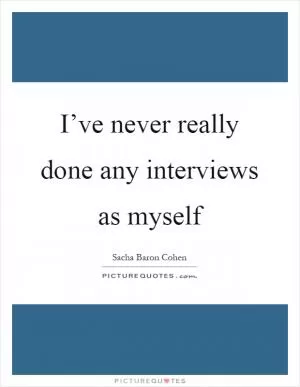 I’ve never really done any interviews as myself Picture Quote #1