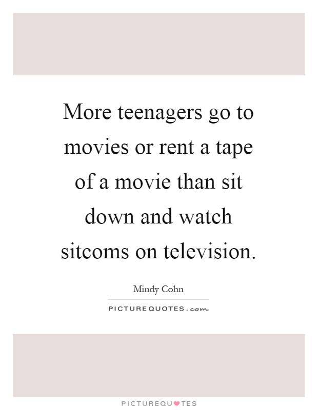 More teenagers go to movies or rent a tape of a movie than sit down and watch sitcoms on television Picture Quote #1