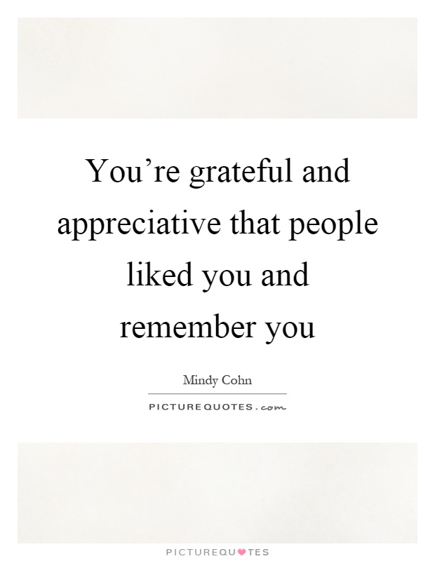 You're grateful and appreciative that people liked you and remember you Picture Quote #1