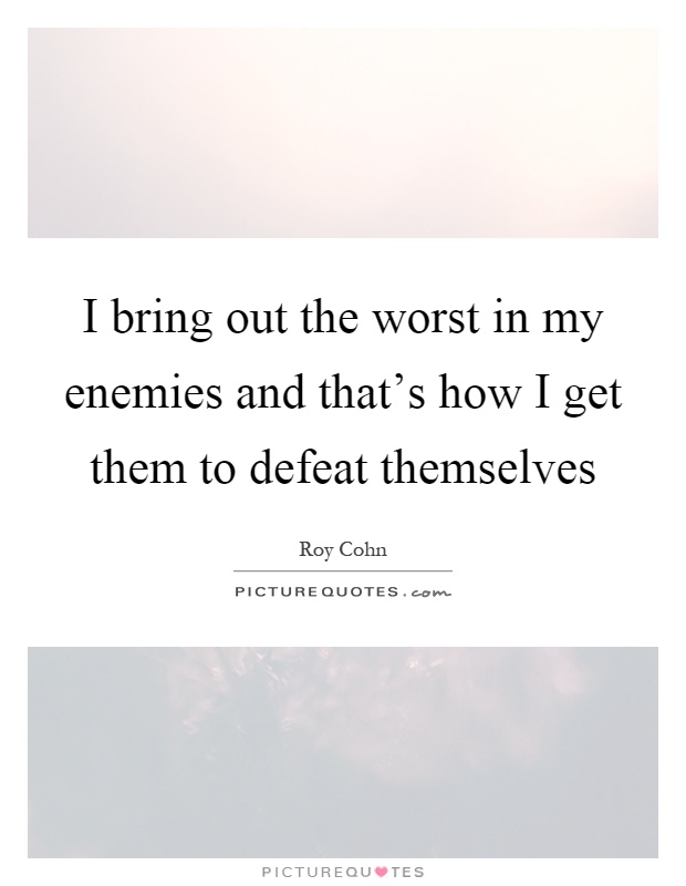 I bring out the worst in my enemies and that's how I get them to defeat themselves Picture Quote #1