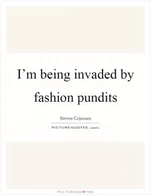 I’m being invaded by fashion pundits Picture Quote #1