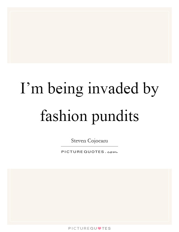 I'm being invaded by fashion pundits Picture Quote #1