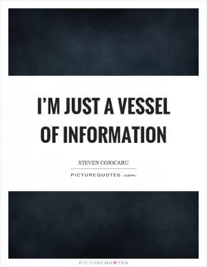 I’m just a vessel of information Picture Quote #1