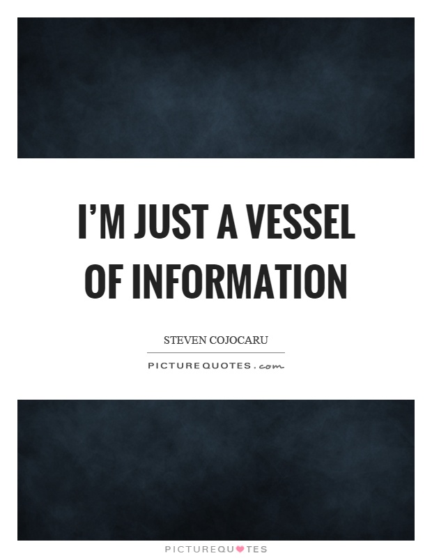 I'm just a vessel of information Picture Quote #1
