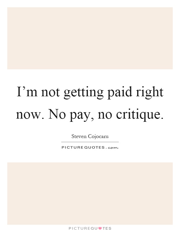 I'm not getting paid right now. No pay, no critique Picture Quote #1