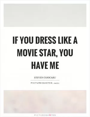 If you dress like a movie star, you have me Picture Quote #1
