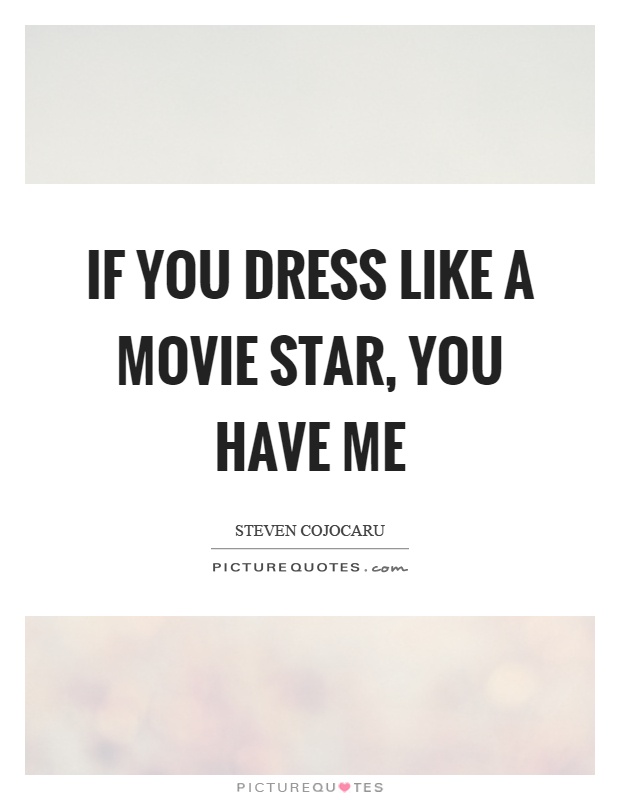 If you dress like a movie star, you have me Picture Quote #1