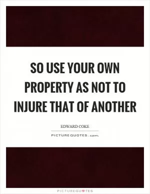 So use your own property as not to injure that of another Picture Quote #1