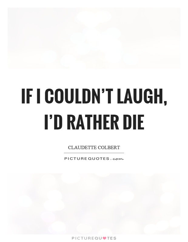 If I couldn't laugh, I'd rather die Picture Quote #1