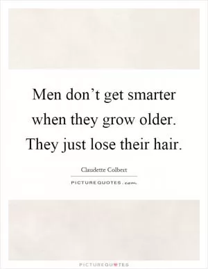 Men don’t get smarter when they grow older. They just lose their hair Picture Quote #1