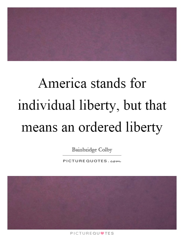 America stands for individual liberty, but that means an ordered liberty Picture Quote #1