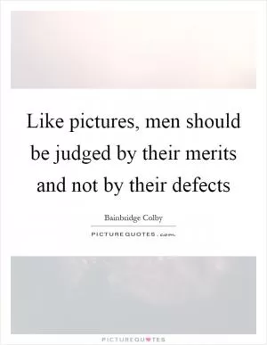 Like pictures, men should be judged by their merits and not by their defects Picture Quote #1