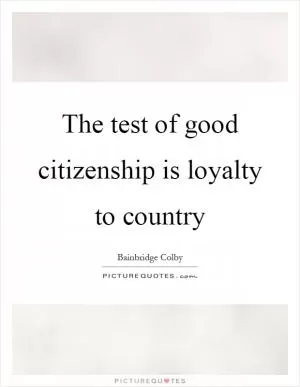 The test of good citizenship is loyalty to country Picture Quote #1
