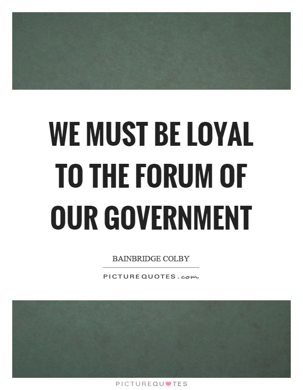 We must be loyal to the forum of our government Picture Quote #1