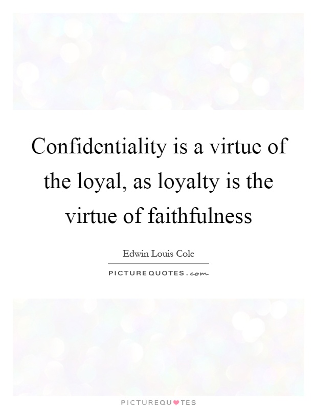 Confidentiality is a virtue of the loyal, as loyalty is the virtue of faithfulness Picture Quote #1