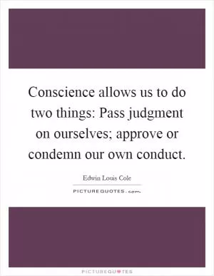 Conscience allows us to do two things: Pass judgment on ourselves; approve or condemn our own conduct Picture Quote #1