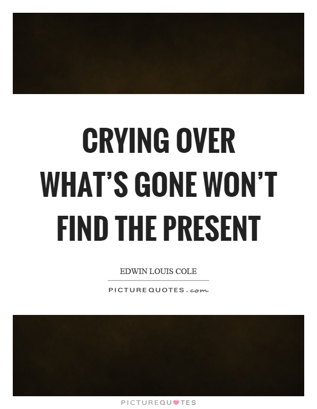 Crying over what's gone won't find the present Picture Quote #1