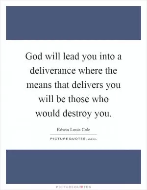 God will lead you into a deliverance where the means that delivers you will be those who would destroy you Picture Quote #1