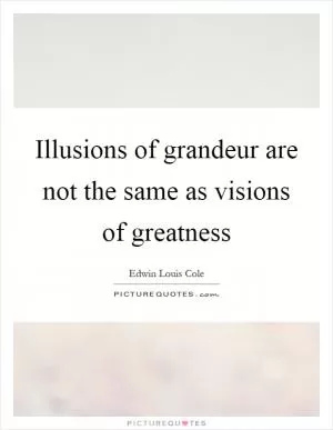 Illusions of grandeur are not the same as visions of greatness Picture Quote #1
