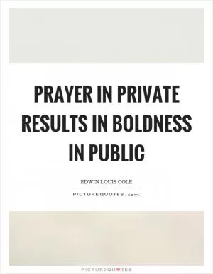 Prayer in private results in boldness in public Picture Quote #1