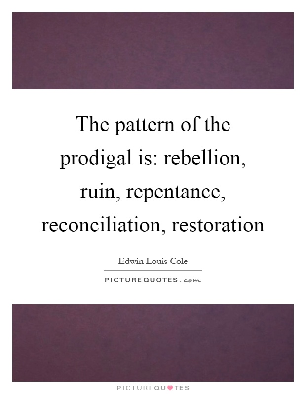 The pattern of the prodigal is: rebellion, ruin, repentance, reconciliation, restoration Picture Quote #1