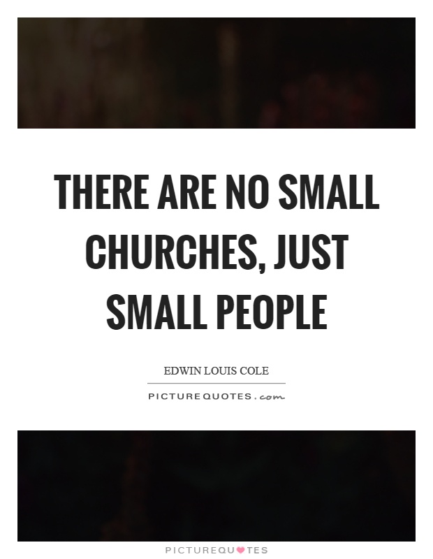 There are no small churches, just small people Picture Quote #1