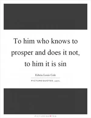 To him who knows to prosper and does it not, to him it is sin Picture Quote #1
