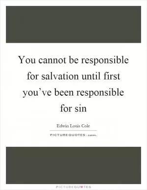 You cannot be responsible for salvation until first you’ve been responsible for sin Picture Quote #1