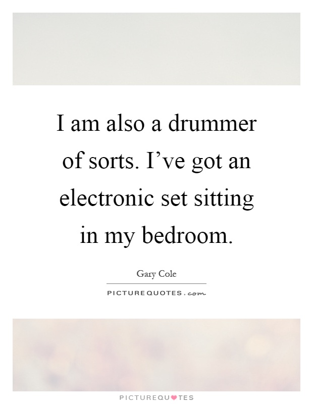 I am also a drummer of sorts. I've got an electronic set sitting in my bedroom Picture Quote #1