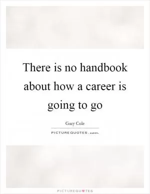There is no handbook about how a career is going to go Picture Quote #1