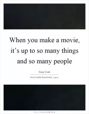 When you make a movie, it’s up to so many things and so many people Picture Quote #1